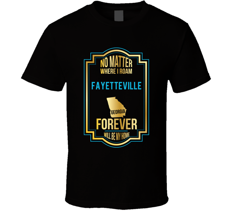 No Matter Where I Roam Fayetteville Georgia Forever Will Be My Home T No Matter Where I Roam Fayetteville Georgia Forever Will Be My Home T