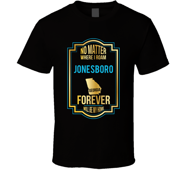 No Matter Where I Roam Jonesboro Georgia Forever Will Be My Home T Shi No Matter Where I Roam Jonesboro Georgia Forever Will Be My Home T Shi