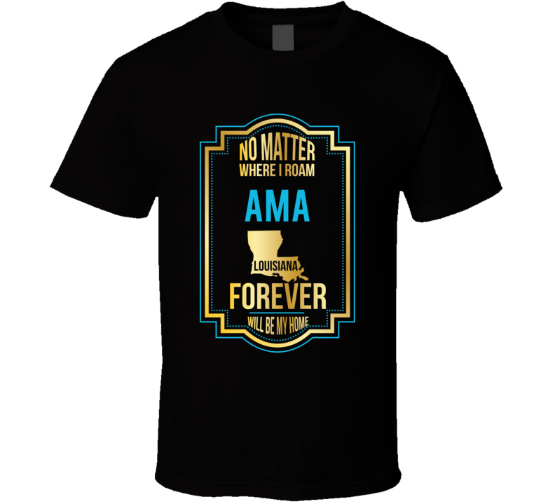 No Matter Where I Roam Ama Louisiana Forever Will Be My Home T Shirt No Matter Where I Roam Ama Louisiana Forever Will Be My Home T Shirt