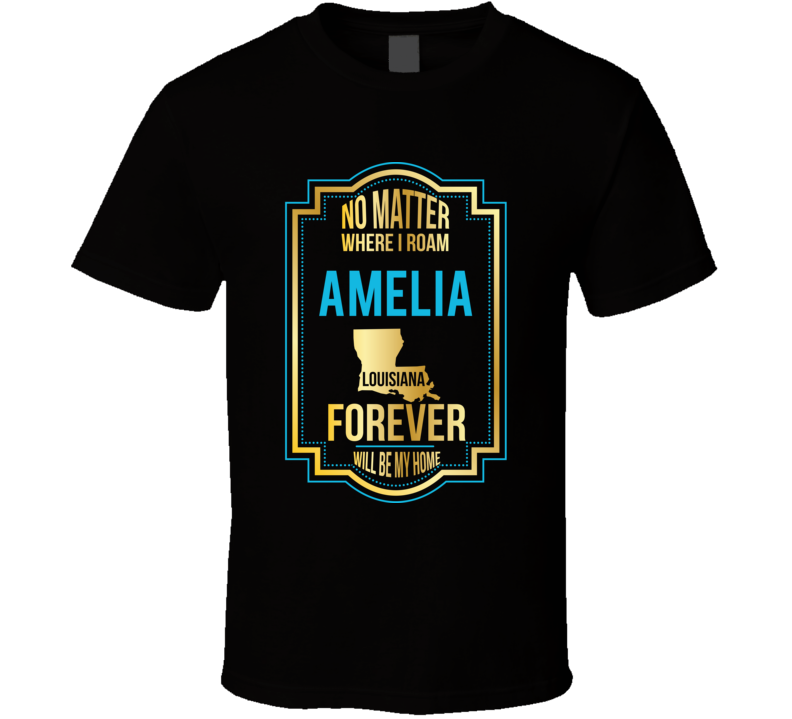 No Matter Where I Roam Amelia Louisiana Forever Will Be My Home T Shir No Matter Where I Roam Amelia Louisiana Forever Will Be My Home T Shir