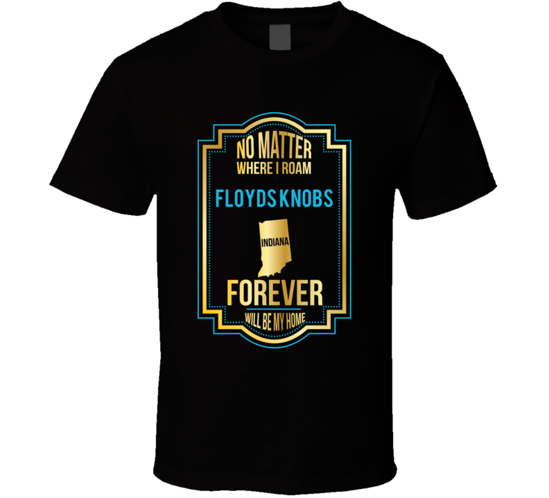 No Matter Where I Roam Floyds Knobs Indiana Will Forever Be My Home T No Matter Where I Roam Floyds Knobs Indiana Will Forever Be My Home T