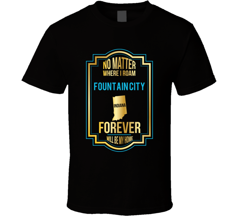 No Matter Where I Roam Fountain City Indiana Will Forever Be My Home T No Matter Where I Roam Fountain City Indiana Will Forever Be My Home T