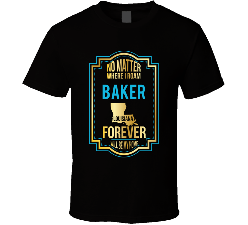 No Matter Where I Roam Baker Louisiana Forever Will Be My Home T Shirt No Matter Where I Roam Baker Louisiana Forever Will Be My Home T Shirt
