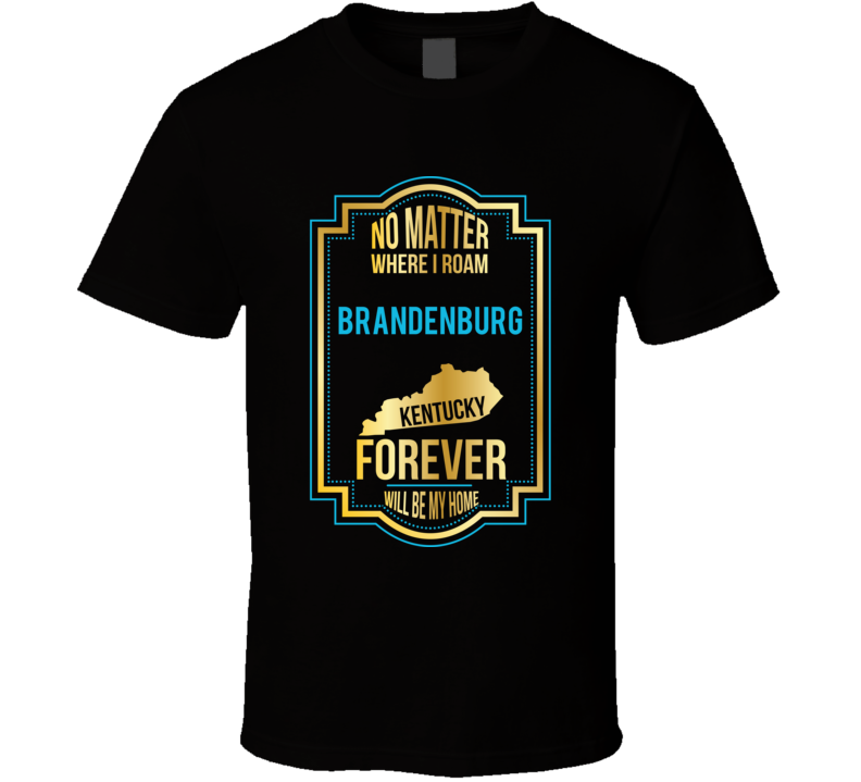 No Matter Where I Roam Brandenburg Kentucky Forever Will Be My Home T No Matter Where I Roam Brandenburg Kentucky Forever Will Be My Home T