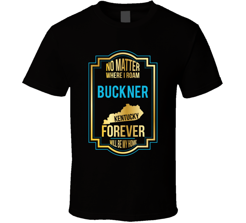 No Matter Where I Roam Buckner Kentucky Forever Will Be My Home T Shir No Matter Where I Roam Buckner Kentucky Forever Will Be My Home T Shir