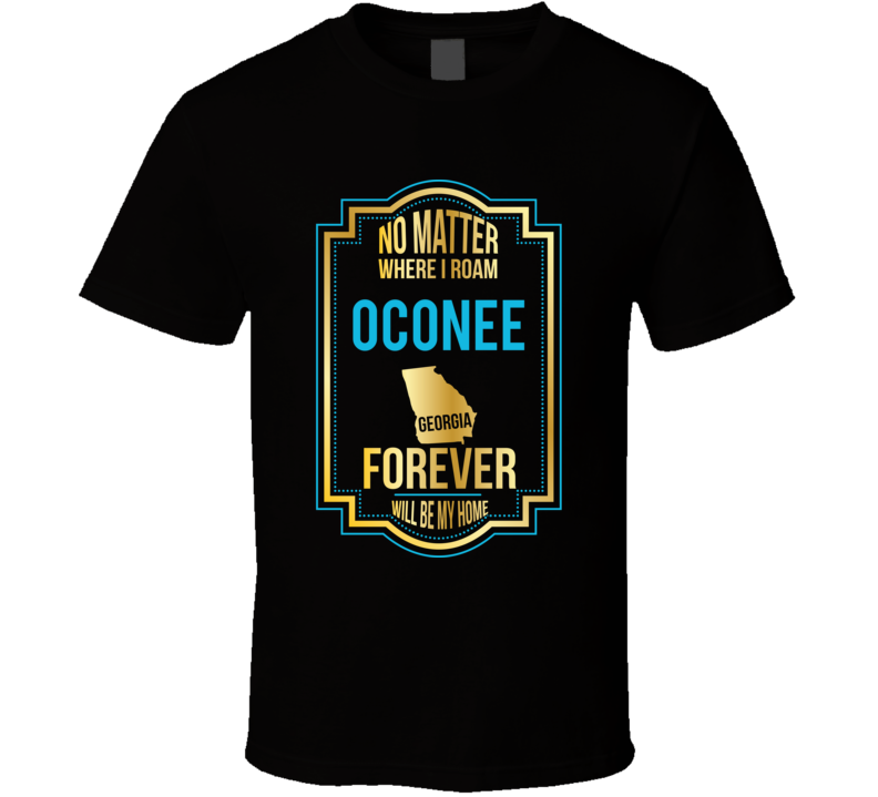 No Matter Where I Roam Oconee Georgia Forever Will Be My Home T Shirt No Matter Where I Roam Oconee Georgia Forever Will Be My Home T Shirt