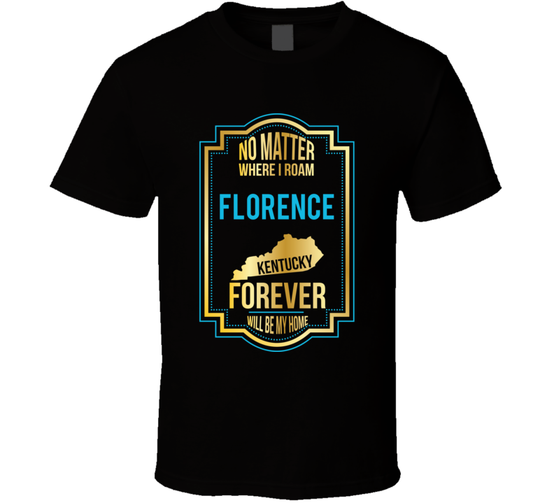 No Matter Where I Roam Florence Kentucky Forever Will Be My Home T Shi No Matter Where I Roam Florence Kentucky Forever Will Be My Home T Shi