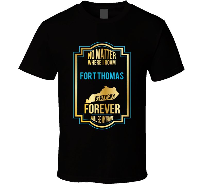 No Matter Where I Roam Fort Thomas Kentucky Forever Will Be My Home T No Matter Where I Roam Fort Thomas Kentucky Forever Will Be My Home T