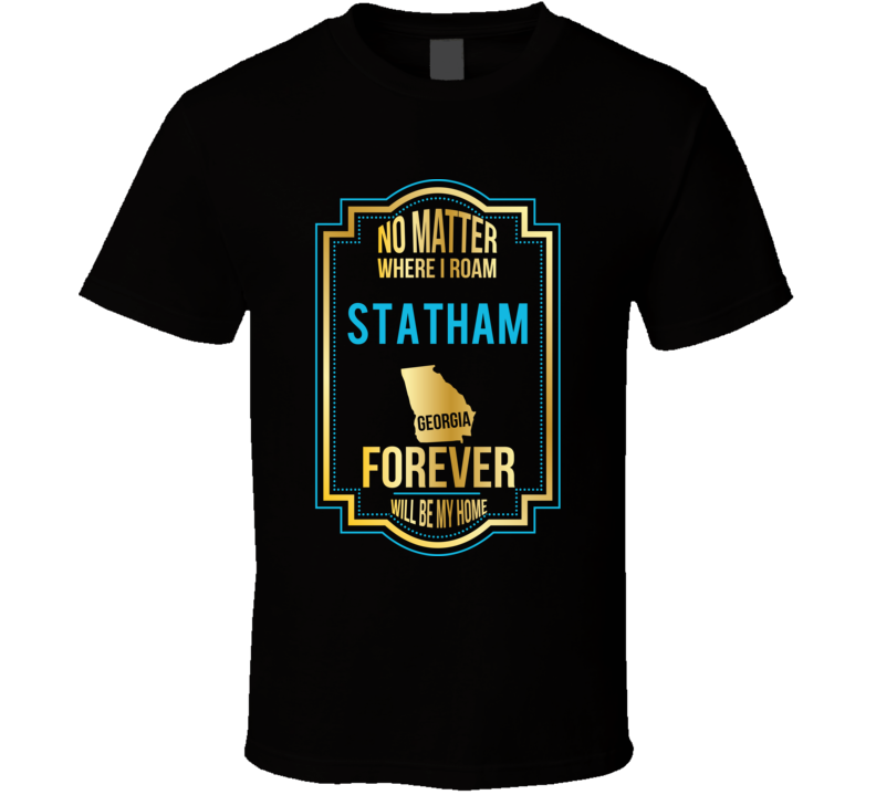No Matter Where I Roam Statham Georgia Forever Will Be My Home T Shirt No Matter Where I Roam Statham Georgia Forever Will Be My Home T Shirt