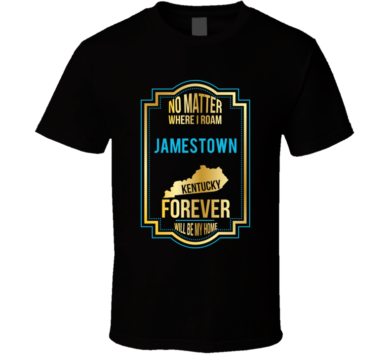 No Matter Where I Roam Jamestown Kentucky Forever Will Be My Home T Sh No Matter Where I Roam Jamestown Kentucky Forever Will Be My Home T Sh