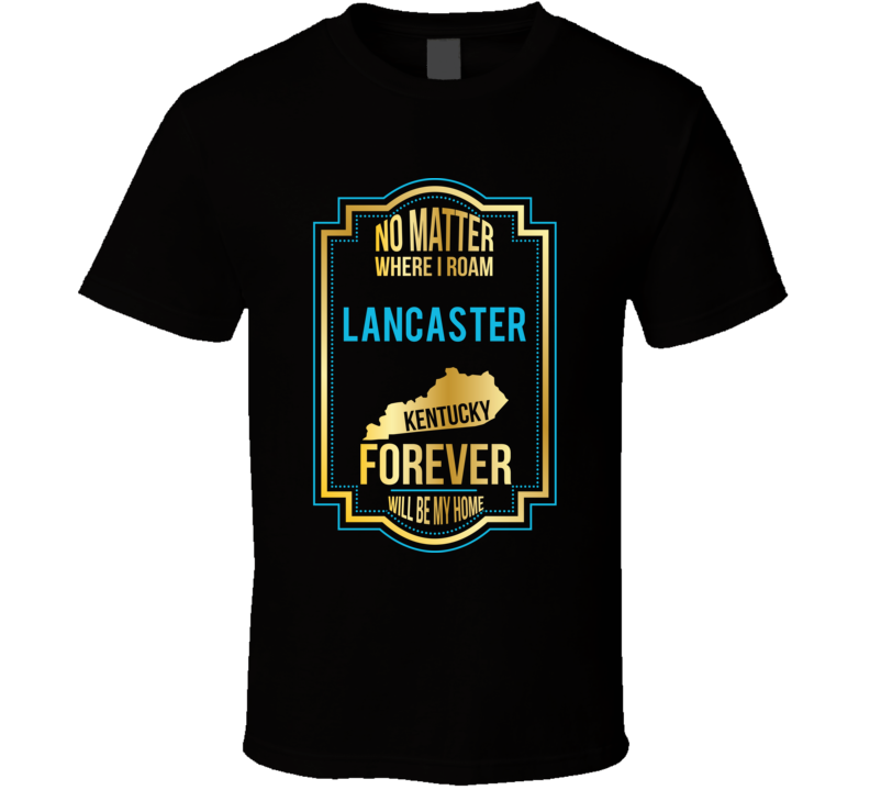 No Matter Where I Roam Lancaster Kentucky Forever Will Be My Home T Sh No Matter Where I Roam Lancaster Kentucky Forever Will Be My Home T Sh