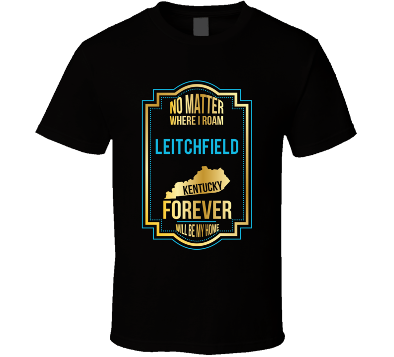 No Matter Where I Roam Leitchfield Kentucky Forever Will Be My Home T No Matter Where I Roam Leitchfield Kentucky Forever Will Be My Home T