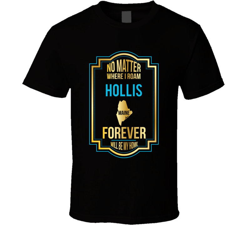 No Matter Where I Roam Hollis Maine Forever Will Be My Home T Shirt No Matter Where I Roam Hollis Maine Forever Will Be My Home T Shirt