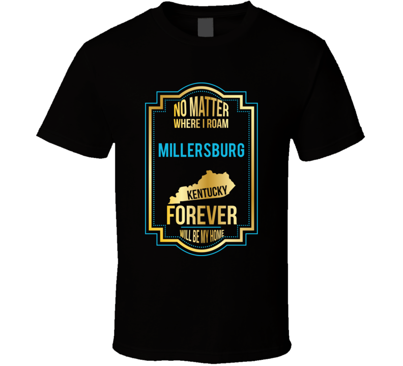 No Matter Where I Roam Millersburg Kentucky Forever Will Be My Home T No Matter Where I Roam Millersburg Kentucky Forever Will Be My Home T