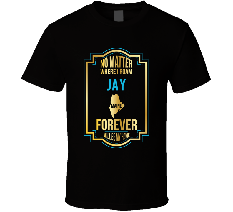 No Matter Where I Roam Jay Maine Forever Will Be My Home T Shirt No Matter Where I Roam Jay Maine Forever Will Be My Home T Shirt