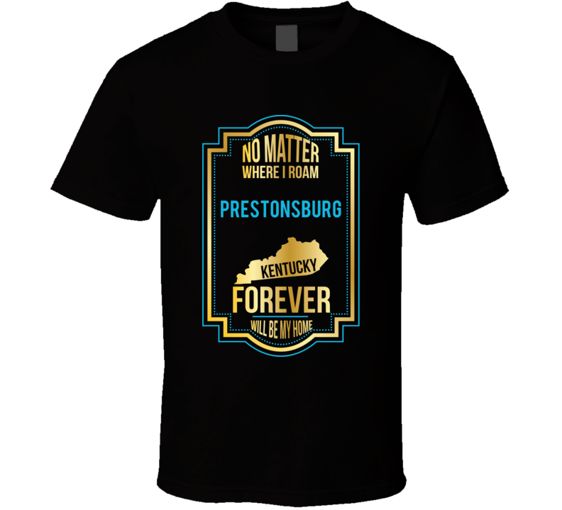 No Matter Where I Roam Prestonsburg Kentucky Forever Will Be My Home T No Matter Where I Roam Prestonsburg Kentucky Forever Will Be My Home T