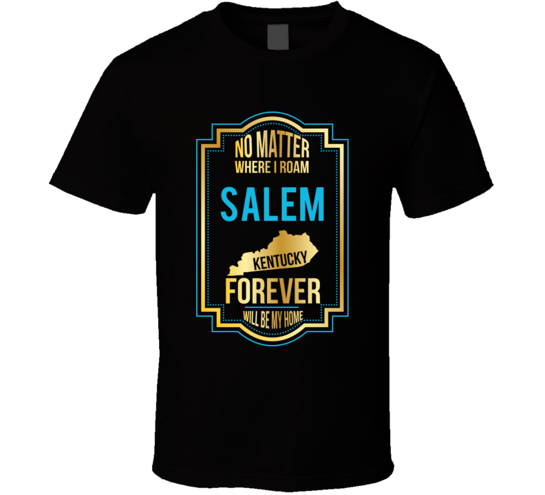 No Matter Where I Roam Salem Kentucky Forever Will Be My Home T Shirt No Matter Where I Roam Salem Kentucky Forever Will Be My Home T Shirt