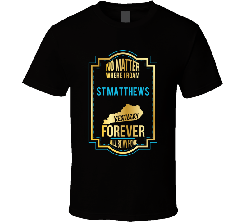 No Matter Where I Roam St Matthews Kentucky Forever Will Be My Home T No Matter Where I Roam St Matthews Kentucky Forever Will Be My Home T
