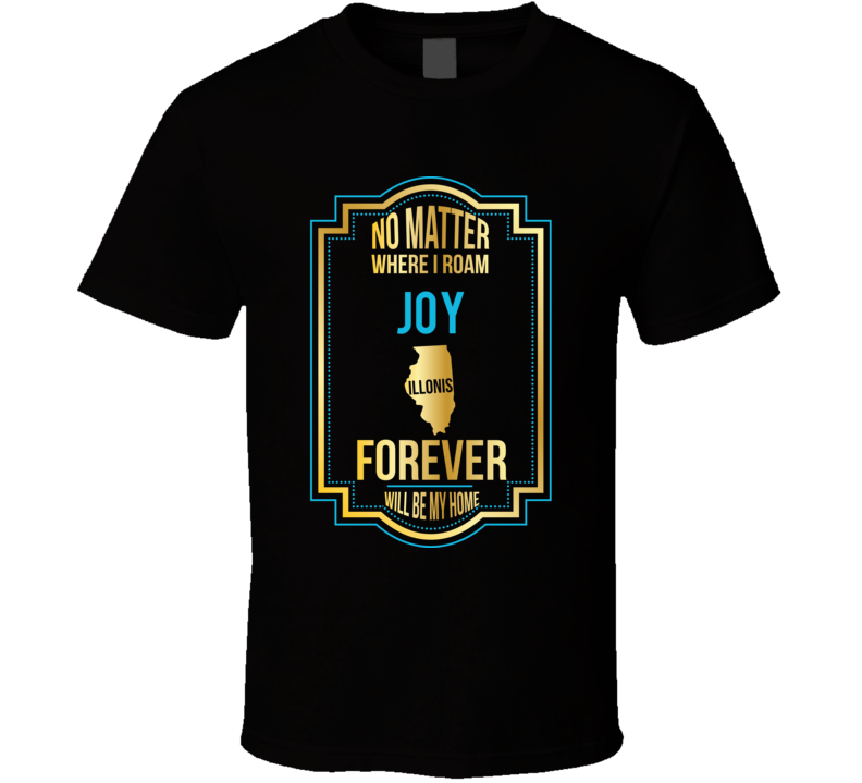 No Matter Where I Roam Joy Illinois Forever Will Be My Home T Shirt No Matter Where I Roam Joy Illinois Forever Will Be My Home T Shirt