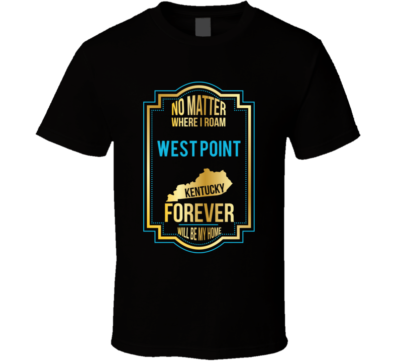 No Matter Where I Roam West Point Kentucky Forever Will Be My Home T S No Matter Where I Roam West Point Kentucky Forever Will Be My Home T S