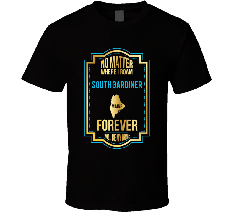 No Matter Where I Roam South Gardiner Maine Forever Will Be My Home T No Matter Where I Roam South Gardiner Maine Forever Will Be My Home T