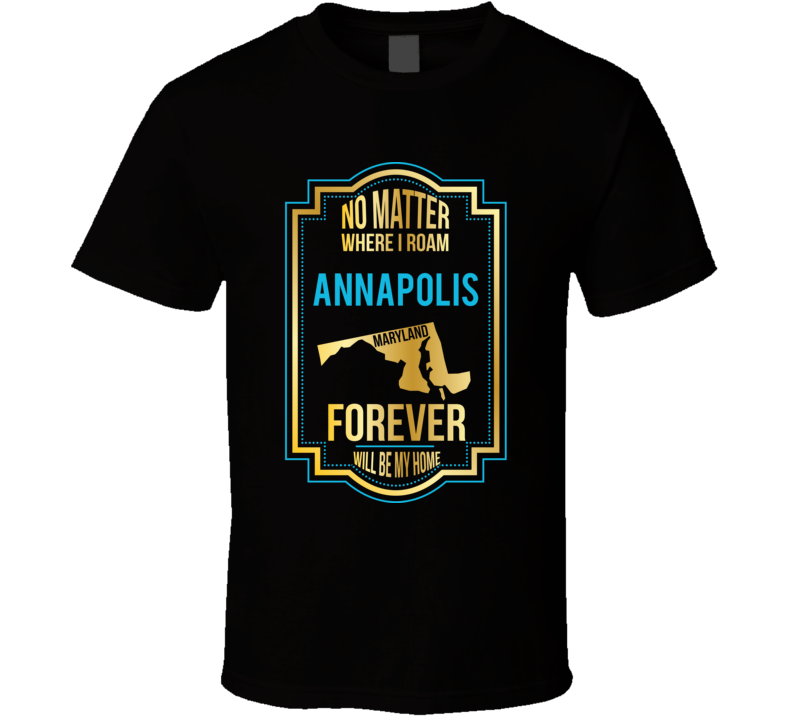 No Matter Where I Roam Annapolis Maryland Forever Will Be My Home T Sh No Matter Where I Roam Annapolis Maryland Forever Will Be My Home T Sh