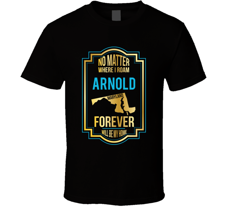 No Matter Where I Roam Arnold Maryland Forever Will Be My Home T Shirt No Matter Where I Roam Arnold Maryland Forever Will Be My Home T Shirt