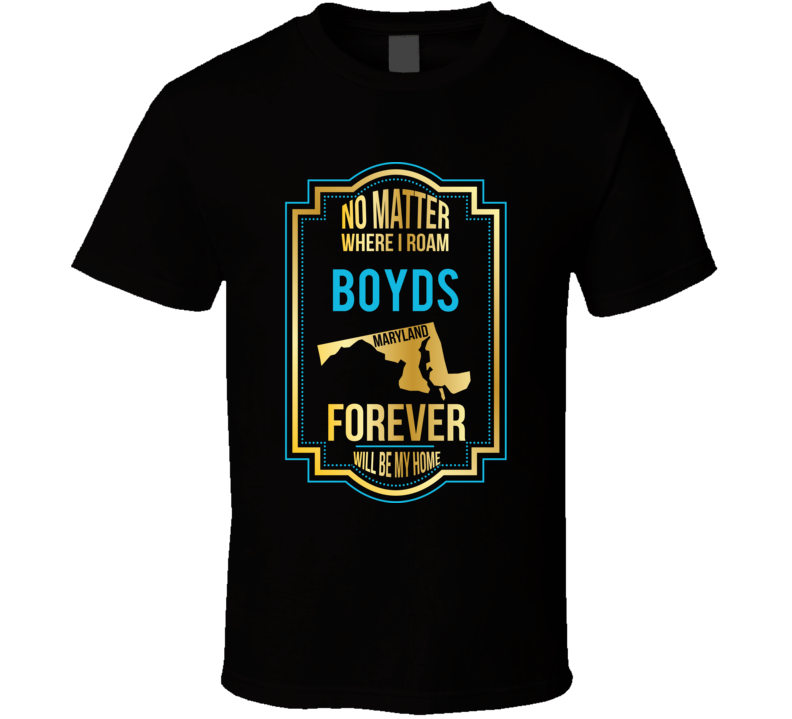 No Matter Where I Roam Boyds Maryland Forever Will Be My Home T Shirt No Matter Where I Roam Boyds Maryland Forever Will Be My Home T Shirt