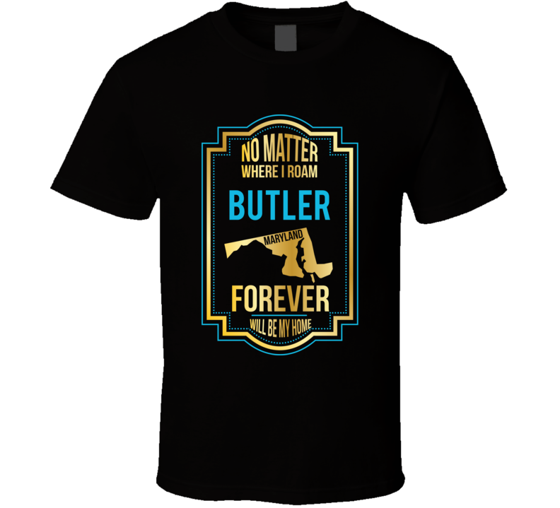 No Matter Where I Roam Butler Maryland Forever Will Be My Home T Shirt No Matter Where I Roam Butler Maryland Forever Will Be My Home T Shirt