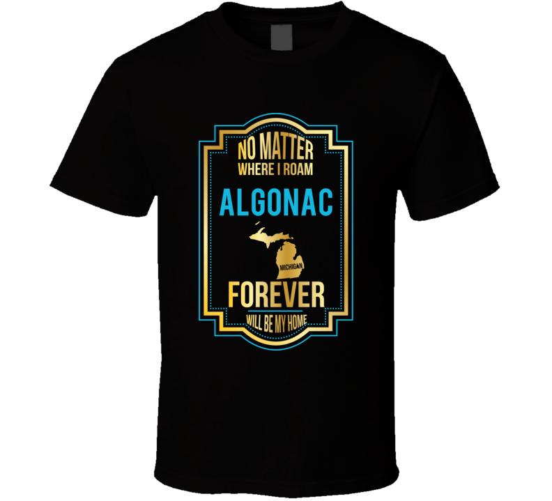 No Matter Where I Roam Algonac Michigan Forever Will Be My Home T Shir