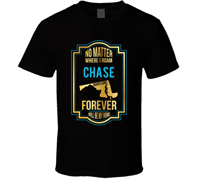 No Matter Where I Roam Chase Maryland Forever Will Be My Home T Shirt