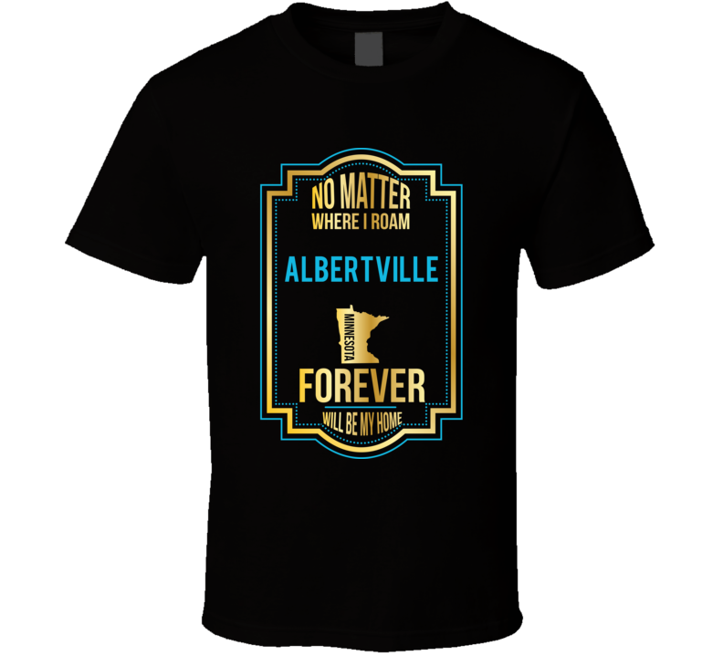 No Matter Where I Roam Albertville Minnesota Forever Will Be My Home T