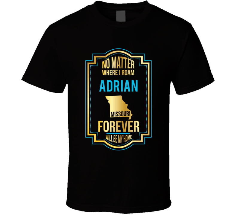 No Matter Where I Roam Adrian Missouri Forever Will Be My Home T Shirt No Matter Where I Roam Adrian Missouri Forever Will Be My Home T Shirt
