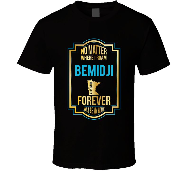 No Matter Where I Roam Bemidji Minnesota Forever Will Be My Home T Shi No Matter Where I Roam Bemidji Minnesota Forever Will Be My Home T Shi