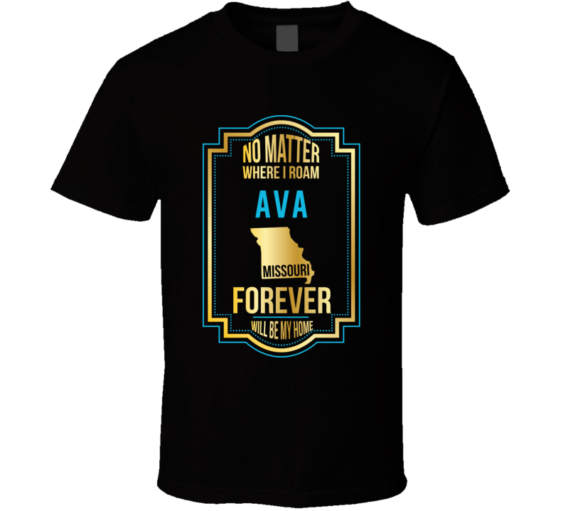 No Matter Where I Roam Ava Missouri Forever Will Be My Home T Shirt No Matter Where I Roam Ava Missouri Forever Will Be My Home T Shirt