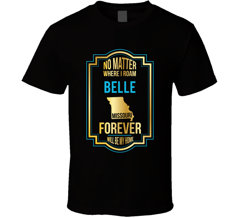 No Matter Where I Roam Belle Missouri Forever Will Be My Home T Shirt No Matter Where I Roam Belle Missouri Forever Will Be My Home T Shirt