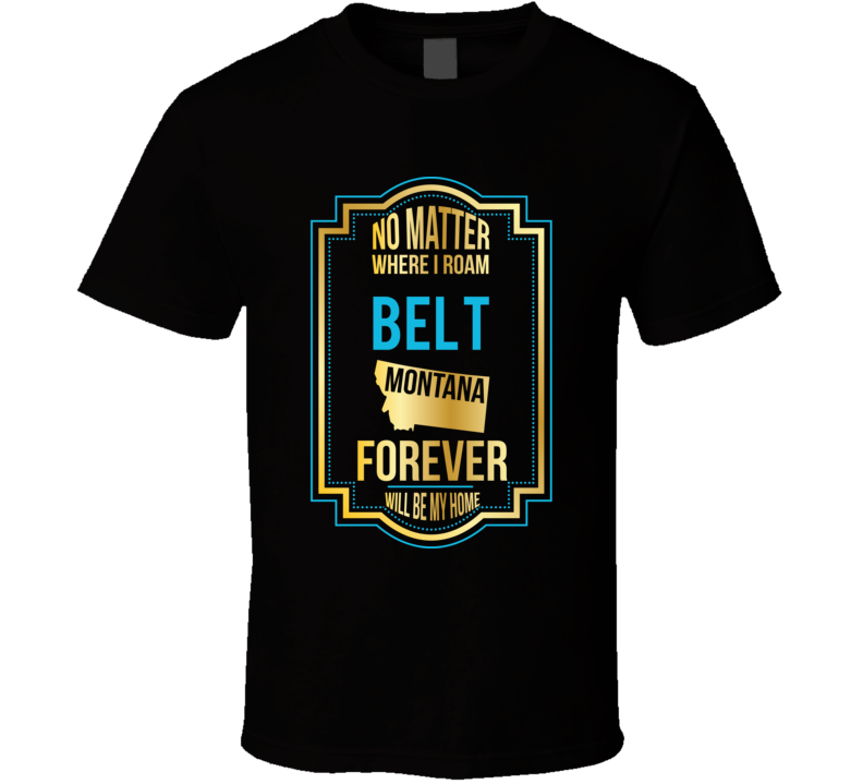 No Matter Where I Roam Belt Montana Forever Will Be My Home T Shirt No Matter Where I Roam Belt Montana Forever Will Be My Home T Shirt