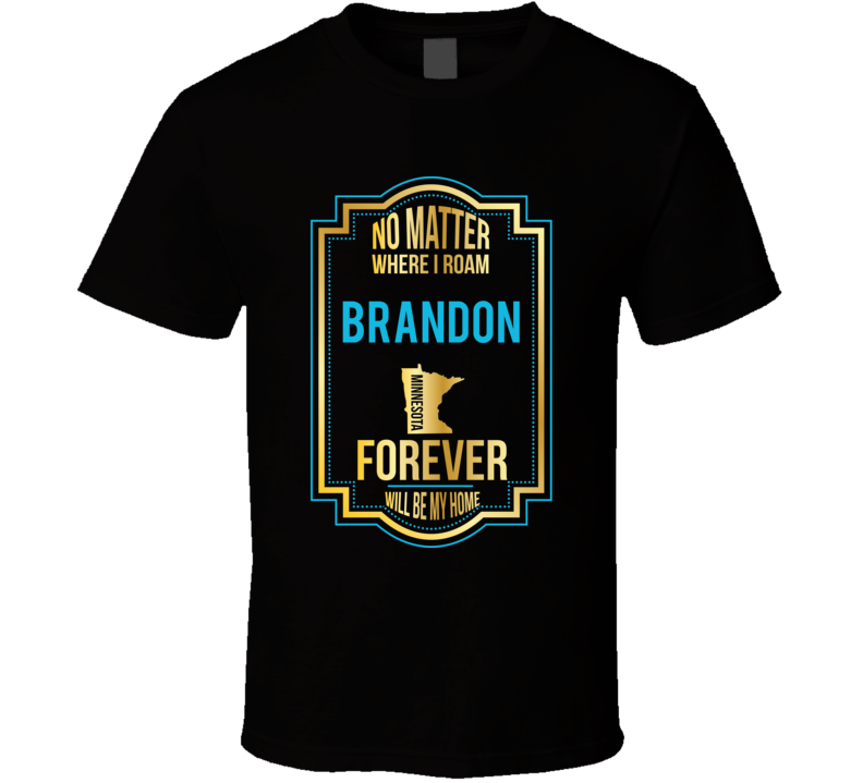 No Matter Where I Roam Brandon Minnesota Forever Will Be My Home T Shi No Matter Where I Roam Brandon Minnesota Forever Will Be My Home T Shi