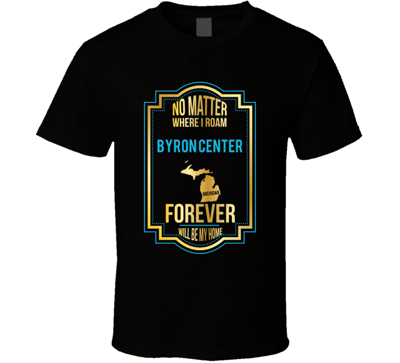 No Matter Where I Roam Byron Center Michigan Forever Will Be My Home T No Matter Where I Roam Byron Center Michigan Forever Will Be My Home T