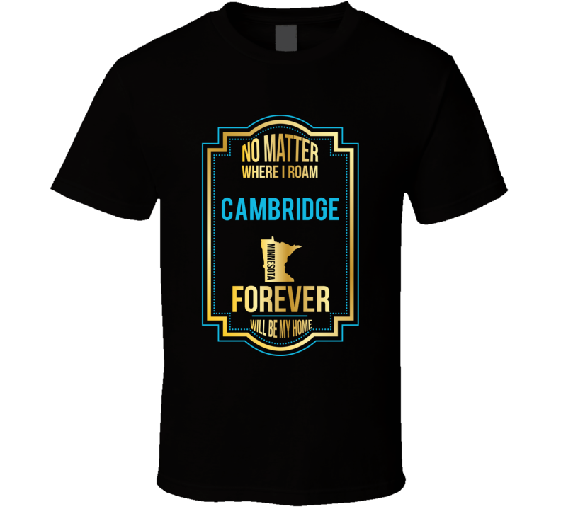 No Matter Where I Roam Cambridge Minnesota Forever Will Be My Home T S No Matter Where I Roam Cambridge Minnesota Forever Will Be My Home T S