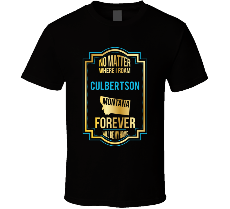 No Matter Where I Roam Culbertson Montana Forever Will Be My Home T Sh No Matter Where I Roam Culbertson Montana Forever Will Be My Home T Sh