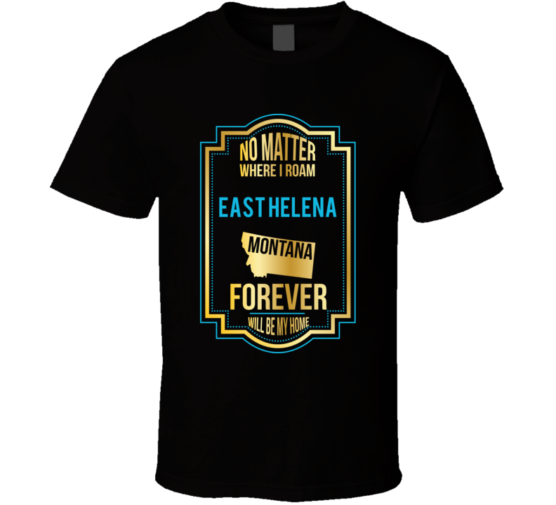 No Matter Where I Roam East Helena Montana Forever Will Be My Home T S No Matter Where I Roam East Helena Montana Forever Will Be My Home T S
