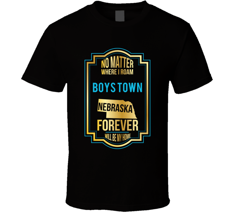 No Matter Where I Roam Boys Town Nebraska Forever Will Be My Home T Sh