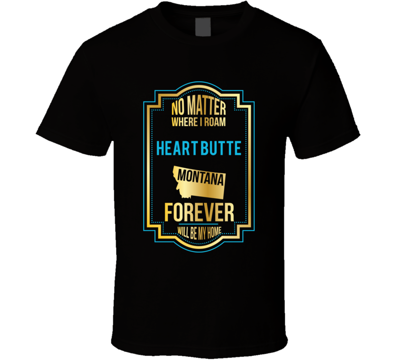 No Matter Where I Roam Heart Butte Montana Forever Will Be My Home T S