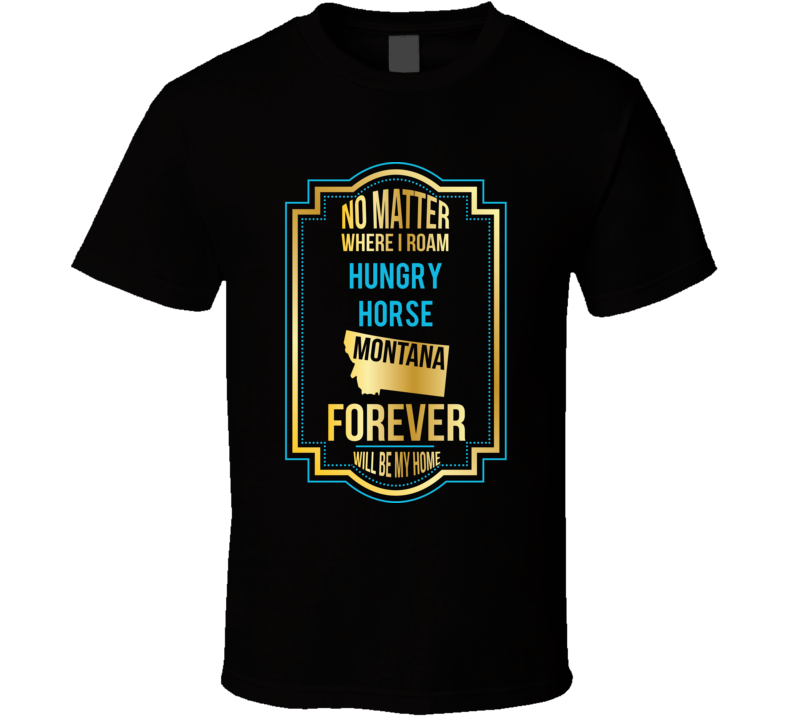 No Matter Where I Roam Hungry Horse Montana Forever Will Be My Home T 