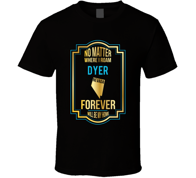 No Matter Where I Roam Dyer Nevada Forever Will Be My Home T Shirt No Matter Where I Roam Dyer Nevada Forever Will Be My Home T Shirt