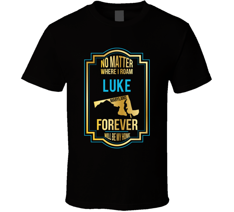 No Matter Where I Roam Luke Maryland Forever Will Be My Home T Shirt