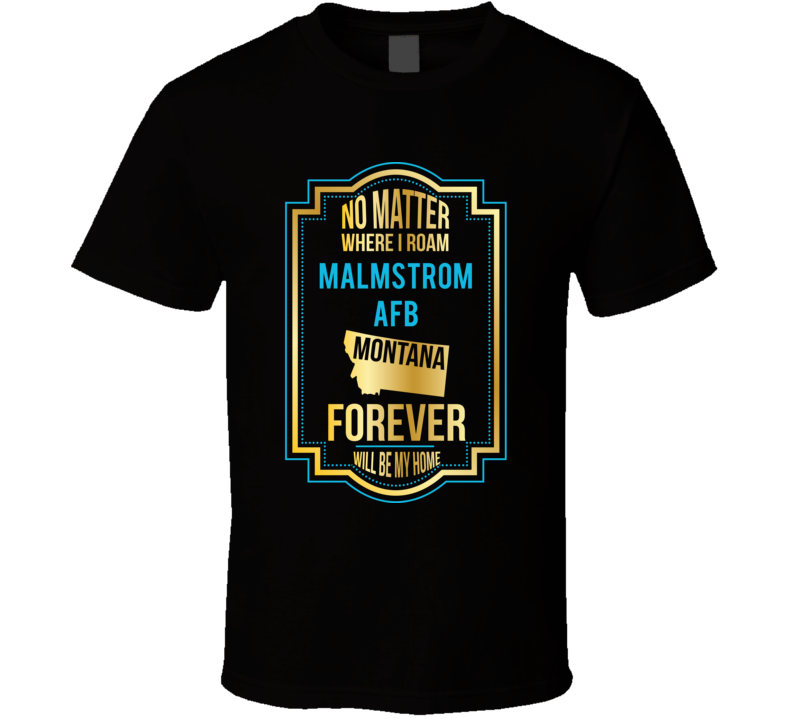 No Matter Where I Roam Malmstrom Afb Montana Forever Will Be My Home T