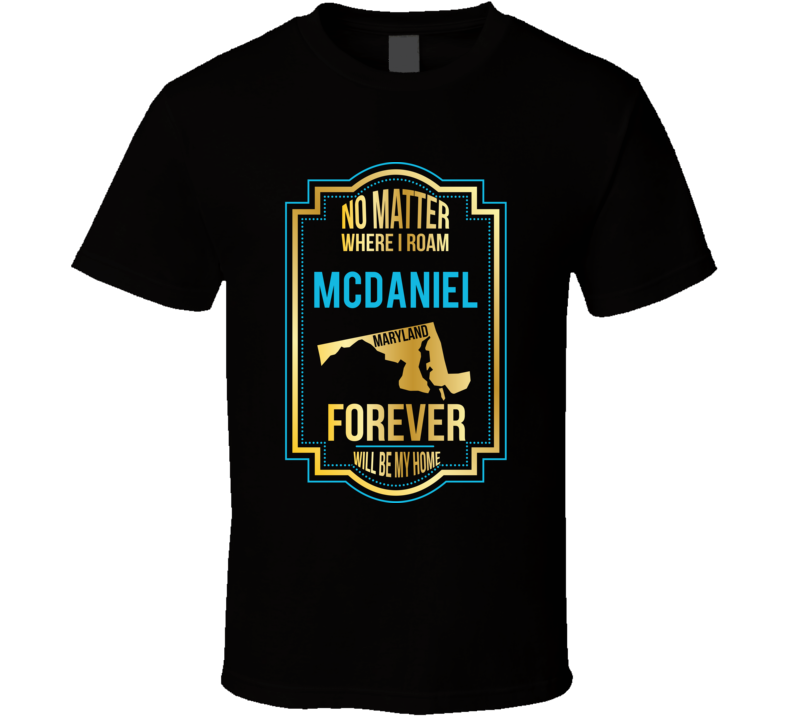 No Matter Where I Roam Mcdaniel Maryland Forever Will Be My Home T Shi No Matter Where I Roam Mcdaniel Maryland Forever Will Be My Home T Shi