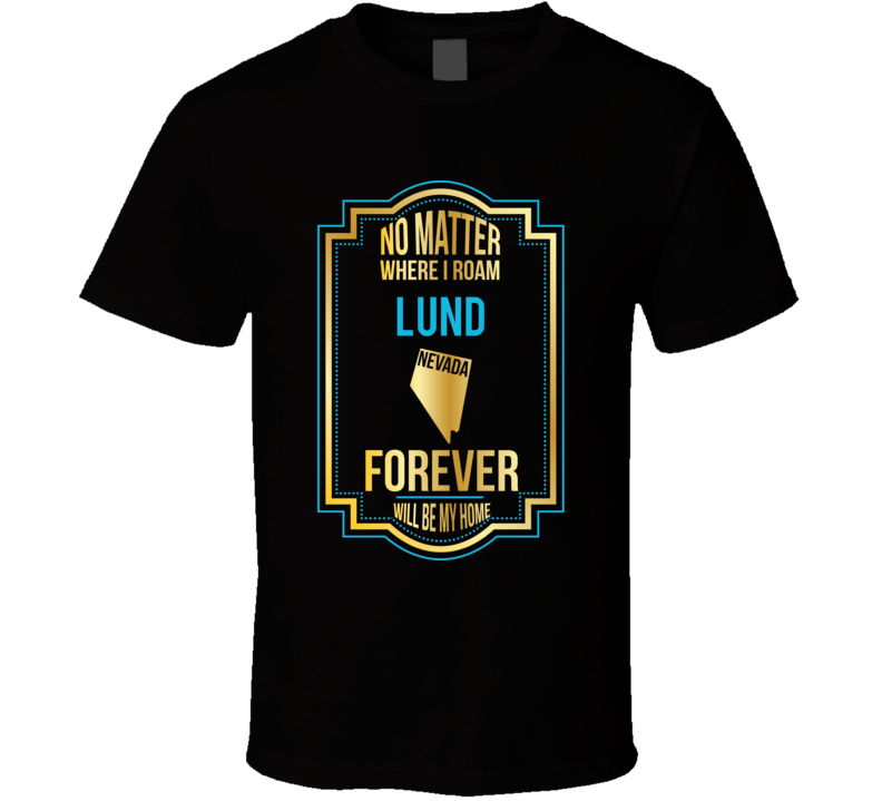 No Matter Where I Roam Lund Nevada Forever Will Be My Home T Shirt